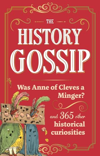 The History Gossip : Was Anne of Cleves a Minger? and 365 Other Historical Curiosities