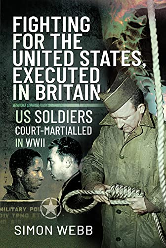 Fighting for the United States, Executed in Britain: US Soldiers Court-Martialled in WWII