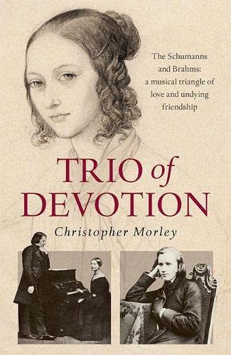 Trio of Devotion : The Schumanns and Brahms: A Musical Triangle of Love and Undying Friendship
