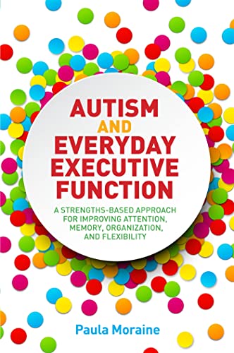 Autism and Everyday Executive Function : A Strengths-Based Approach for Improving Attention, Memory, Organization and Flexibility