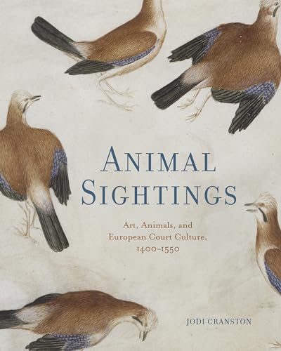 Animal Sightings : Art, Animals, and European Court Culture, 1400–1550