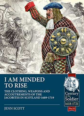 I am Minded to Rise: The clothing, weapons and accoutrements of the Jacobites from 1689 to 1719 (Century of the Soldier)