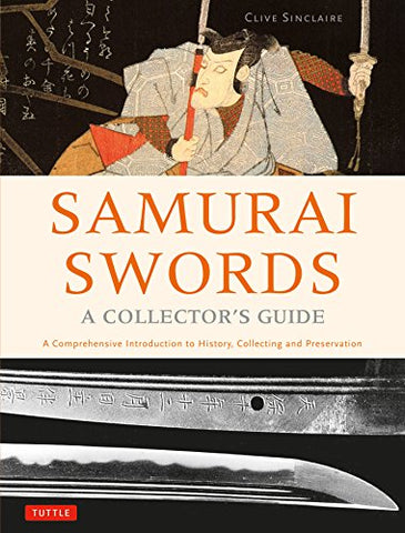 Samurai Swords - A Collector's Guide: A Comprehensive Introduction to History, Collecting and Preservation: A Comprehensive Introduction to History, Collecting and Preservation - of the Japanese Sword