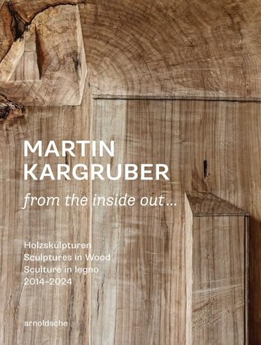 Martin Kargruber: from the inside out … : Holzskulpturen / Sculptures in Wood / Sculture in legno 2014–2024
