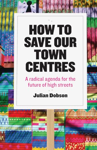 How to Save Our Town Centres : A Radical Agenda for the Future of High Streets