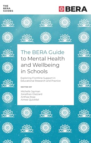 The BERA Guide to Mental Health and Wellbeing in Schools : Exploring Frontline Support in Educational Research and Practice
