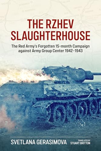 The Rzhev Slaughterhouse : The Red Army's Forgotten 15-Month Campaign Against Army Group Center, 1942-1943