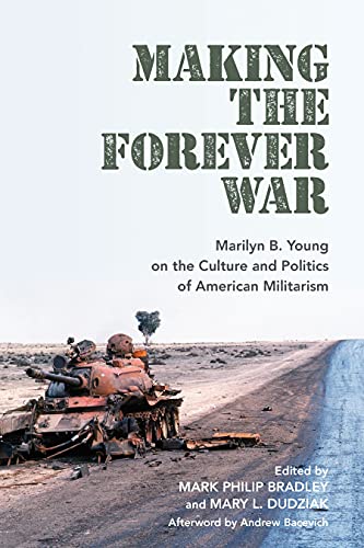 Making the Forever War : Marilyn B. Young on the Culture and Politics of American Militarism