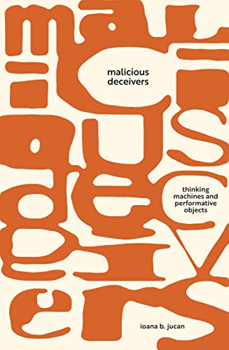 Malicious Deceivers : Thinking Machines and Performative Objects