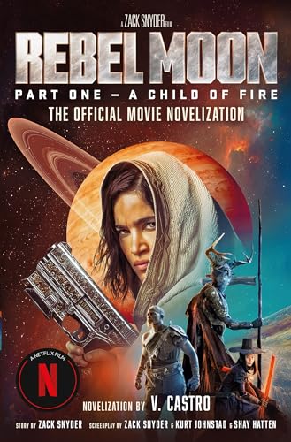 Rebel Moon Part One - A Child Of Fire: The Official Novelization: The Official Movie Novelization