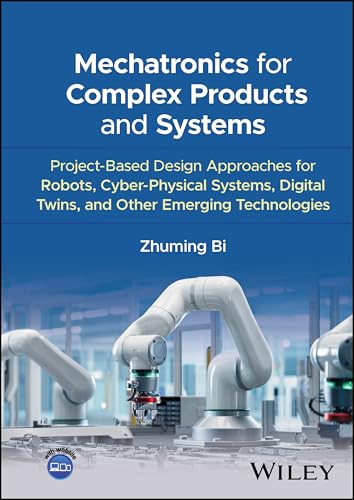Mechatronics for Complex Products and Systems : Project-Based Design Approaches for Robots, Cyber-Physical Systems, Digital Twins, and Other Emerging Technologies
