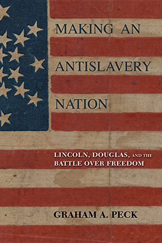 Making an Antislavery Nation : Lincoln, Douglas, and the Battle over Freedom