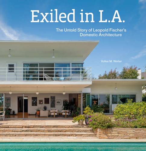 Exiled in L.A. : The Untold Story of Leopold Fischer's Domestic Architecture