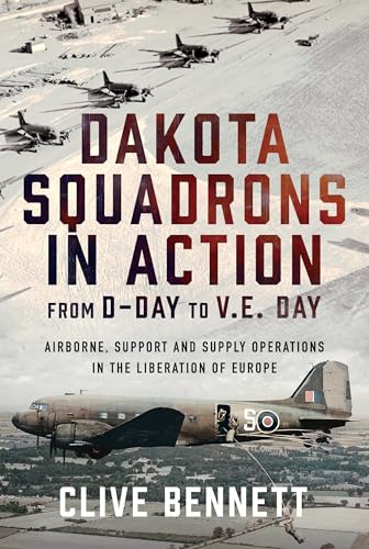 Dakota Squadrons in Action From D-Day to V.E. Day : Airborne, Support and Supply Operations in the Liberation of Europe