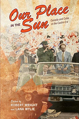 Our Place in the Sun : Canada and Cuba in the Castro Era