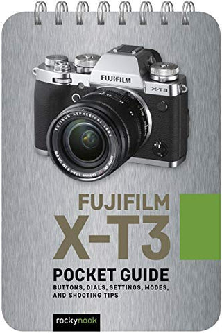 Fujifilm X-T3: Pocket Guide: Buttons, Dials, Settings, Modes, and Shooting Tips (Pocket Guide Series for Photographers)