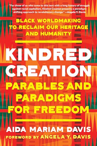 Kindred Creation : Parables and Paradigms for Freedom--Black worldmaking to reclaim our heritage and humanity