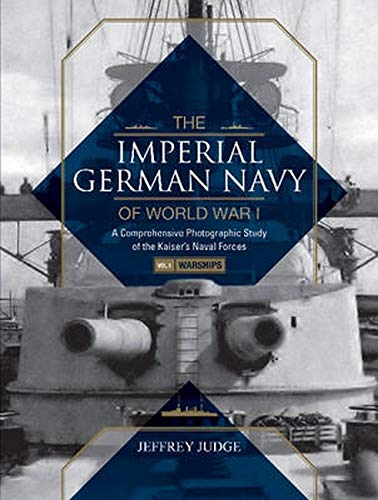 The Imperial German Navy of World War I, Vol. 1 Warships: A Comprehensive Photographic Study of the Kaisers Naval Forces