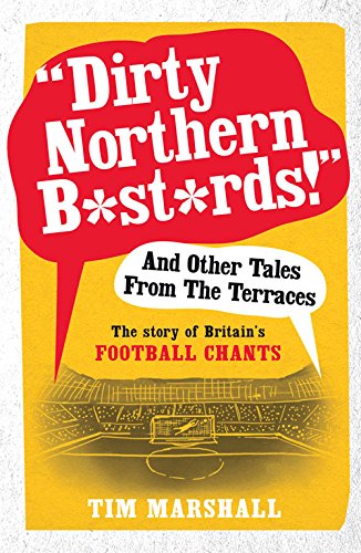 "Dirty Northern Bastards!" And Other Tales from the Terraces: The Story of Britain's Football Chants