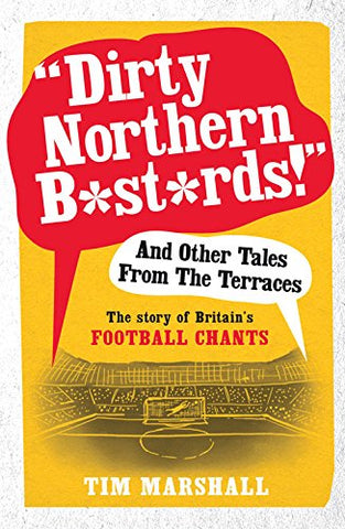 inchDirty Northern Bastards! inch And Other Tales from the Terraces: The Story of Britain's Football Chants