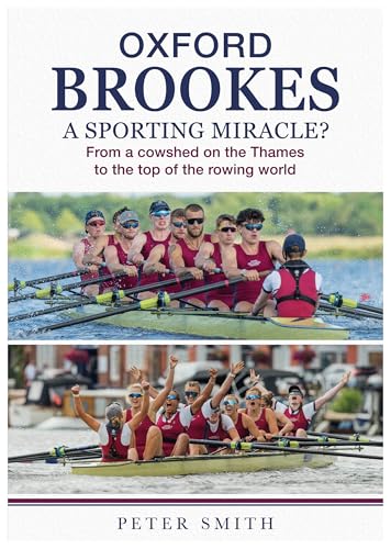 Oxford Brookes A Sporting Miracle? : From a cowshed on the Thames to the top of the rowing world