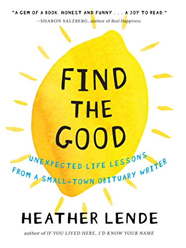 Find the Good : Unexpected Life Lessons from a Small-Town Obituary Writer