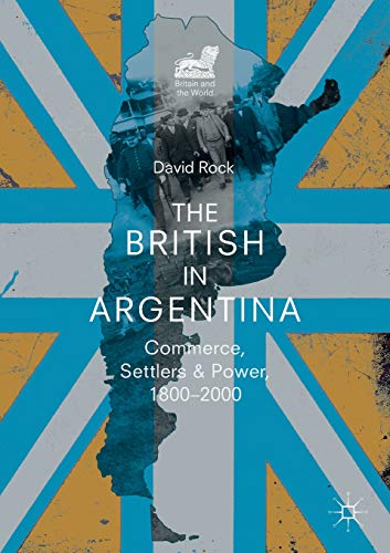 The British in Argentina: Commerce, Settlers and Power, 1800–2000 (Britain and the World)