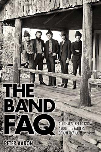 The Band FAQ : All That's Left to Know About the Fathers of Americana