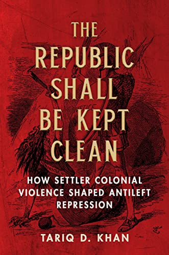 The Republic Shall Be Kept Clean : How Settler Colonial Violence Shaped Antileft Repression