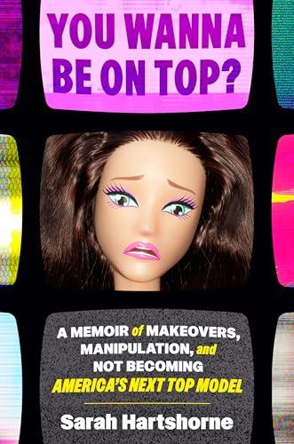 You Wanna Be on Top? : A Memoir of Makeovers, Manipulation, and Not Becoming America's Next Top Model