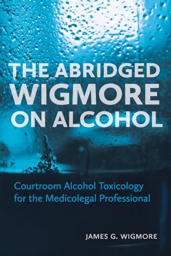 The Abridged Wigmore on Alcohol : Courtroom Alcohol Toxicology for the Medicolegal Professional
