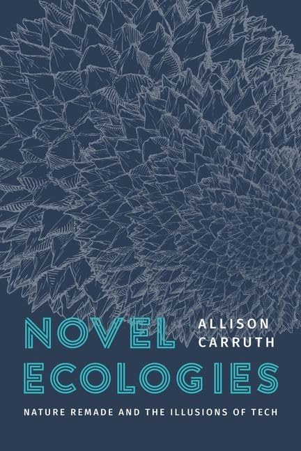 Novel Ecologies : Nature Remade and the Illusions of Tech