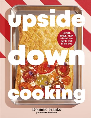 Upside Down Cooking : LAYER, BAKE, FLIP A Brand New Way to Cook in One Tray