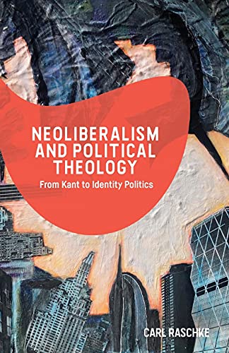Neoliberalism and Political Theology : From Kant to Identity Politics