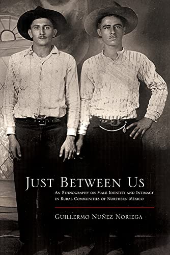 Just Between Us : An Ethnography of Male Identity and Intimacy in Rural Communities of Northern Mexico