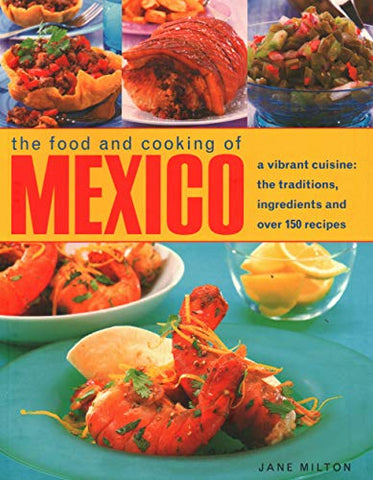 Mexico, The Food and Cooking of: A vibrant cuisine: the traditions, ingredients and over 150 recipes