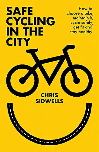 Safe Cycling in the City: How to choose a bike, maintain it, cycle safely, get fit and stay healthy
