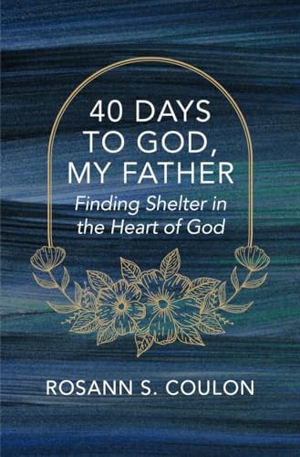 40 Days to God, My Father : Finding Shelter in the Heart of God