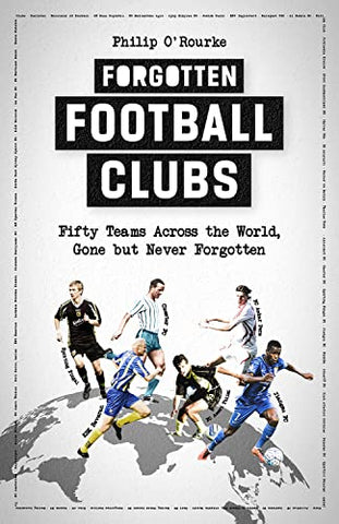 Forgotten Football Clubs: Fifty Teams Across the World, Gone but Never Forgotten