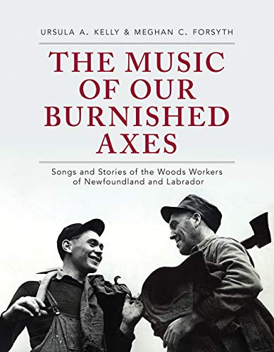 The Music of Our Burnished Axes : Songs and Stories of the Woods Workers of Newfoundland and Labrador