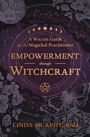 Empowerment Through Witchcraft: A Wiccan Guide for the Magickal Practitioner