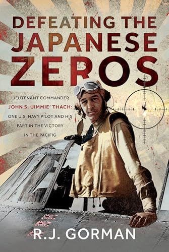 Defeating the Japanese Zeros : Lieutenant Commander John S. ‘Jimmie’ Thach: One U.S. Navy Pilot and his Part in the Victory in the Pacific