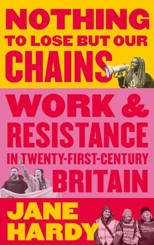 Nothing To Lose But Our Chains: Work and Resistance in Twenty-First-Century Britain