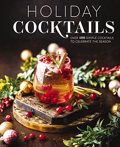 Holiday Cocktails : Over 100 Simple Cocktails to Celebrate the Season