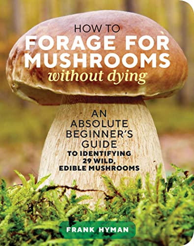 How to Forage for Mushrooms without Dying: An Absolute Beginners Guide to Identifying 29 Wild, Edible Mushrooms