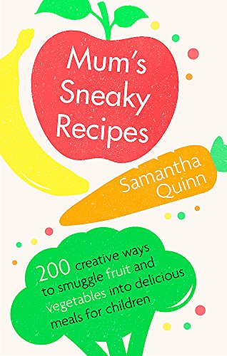 Mum’s Sneaky Recipes: 200 creative ways to smuggle fruit and vegetables into delicious meals for children