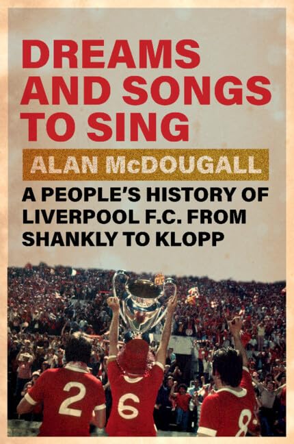 Dreams and Songs to Sing : A People's History of Liverpool FC from Shankly to Klopp
