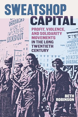 Sweatshop Capital : Profit, Violence, and Solidarity Movements in the Long Twentieth Century
