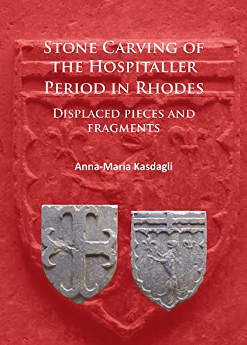 Stone Carving of the Hospitaller Period in Rhodes: Displaced pieces and fragments [Paperback] [2017] Kasdagli, Anna-Maria