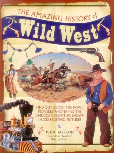 The Amazing History of the Wild West : Find Out About the Brave Pioneers Who Tamed the American Frontier, Shown in 300 Exciting Pictures